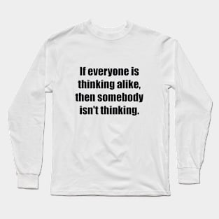 If everyone is thinking alike, then somebody isn't thinking Long Sleeve T-Shirt